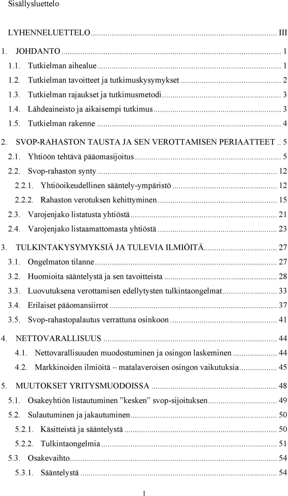 .. 12 2.2.1. Yhtiöoikeudellinen sääntely-ympäristö... 12 2.2.2. Rahaston verotuksen kehittyminen... 15 2.3. Varojenjako listatusta yhtiöstä... 21 2.4. Varojenjako listaamattomasta yhtiöstä... 23 3.