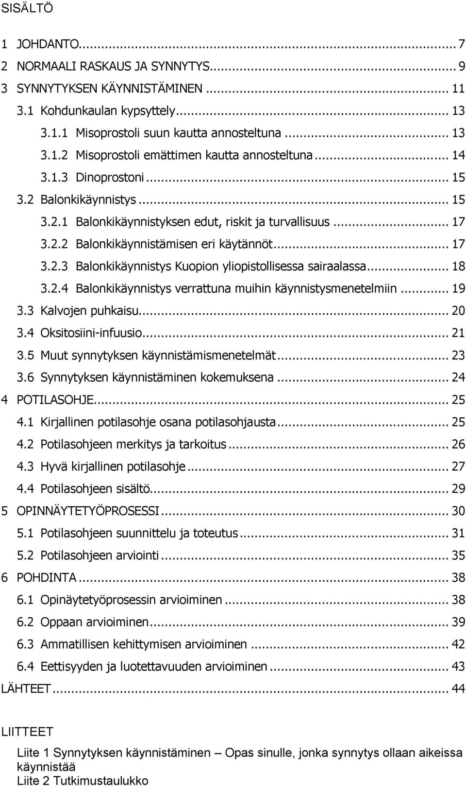 .. 18 3.2.4 Balonkikäynnistys verrattuna muihin käynnistysmenetelmiin... 19 3.3 Kalvojen puhkaisu... 20 3.4 Oksitosiini-infuusio... 21 3.5 Muut synnytyksen käynnistämismenetelmät... 23 3.