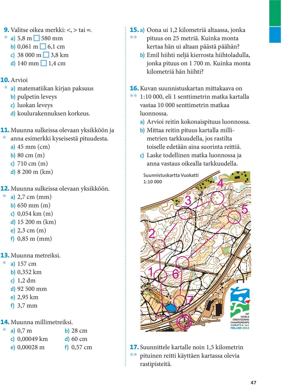 a) 45 mm (cm) b) 80 cm (m) c) 710 cm (m) d) 8 200 m (km) 12. Muunna sulkeissa olevaan yksikköön. a) 2,7 cm (mm) b) 650 mm (m) c) 0,054 km (m) d) 15 200 m (km) e) 2,3 cm (m) f) 0,85 m (mm) 15.