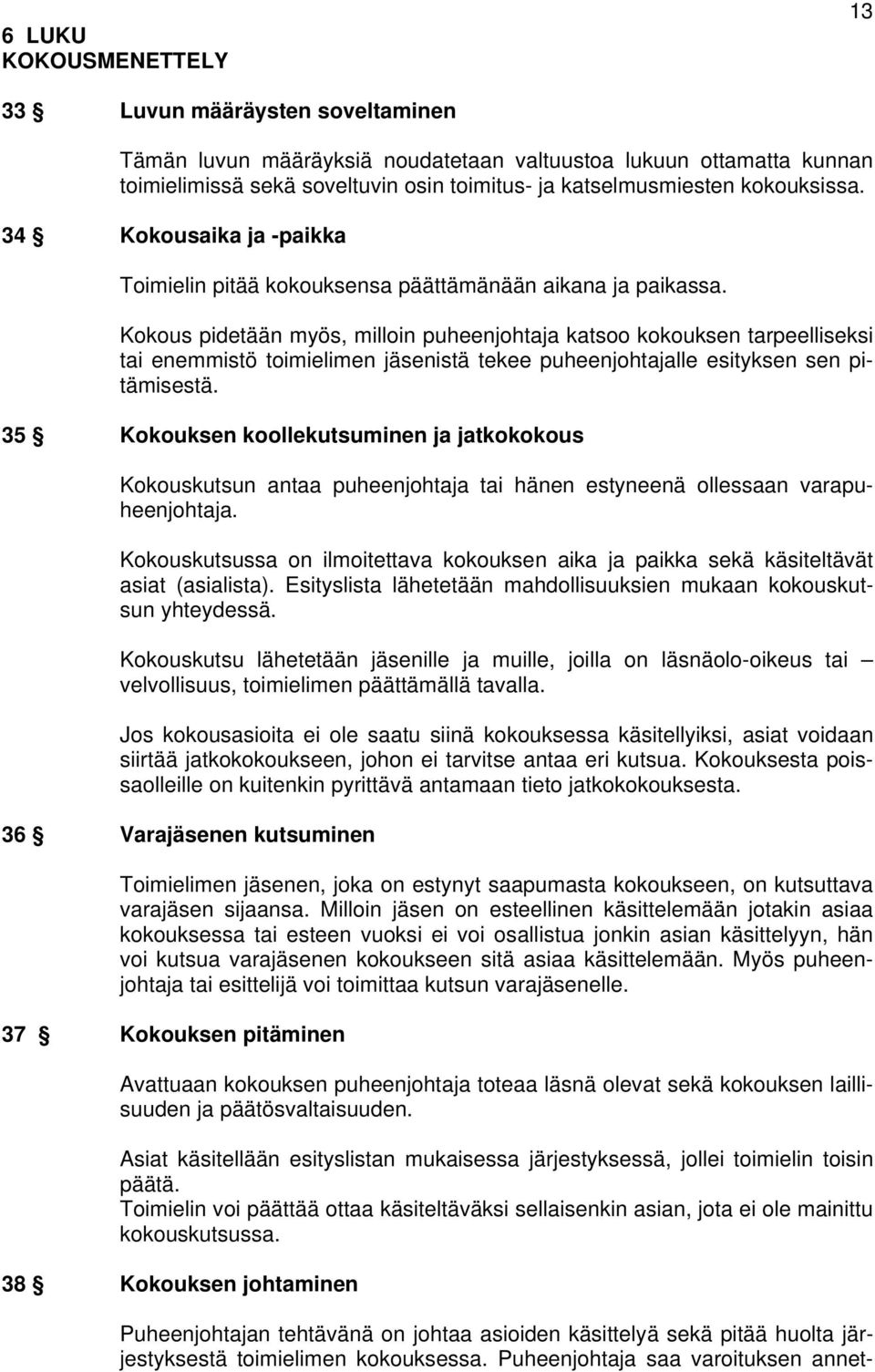 Kokous pidetään myös, milloin puheenjohtaja katsoo kokouksen tarpeelliseksi tai enemmistö toimielimen jäsenistä tekee puheenjohtajalle esityksen sen pitämisestä.