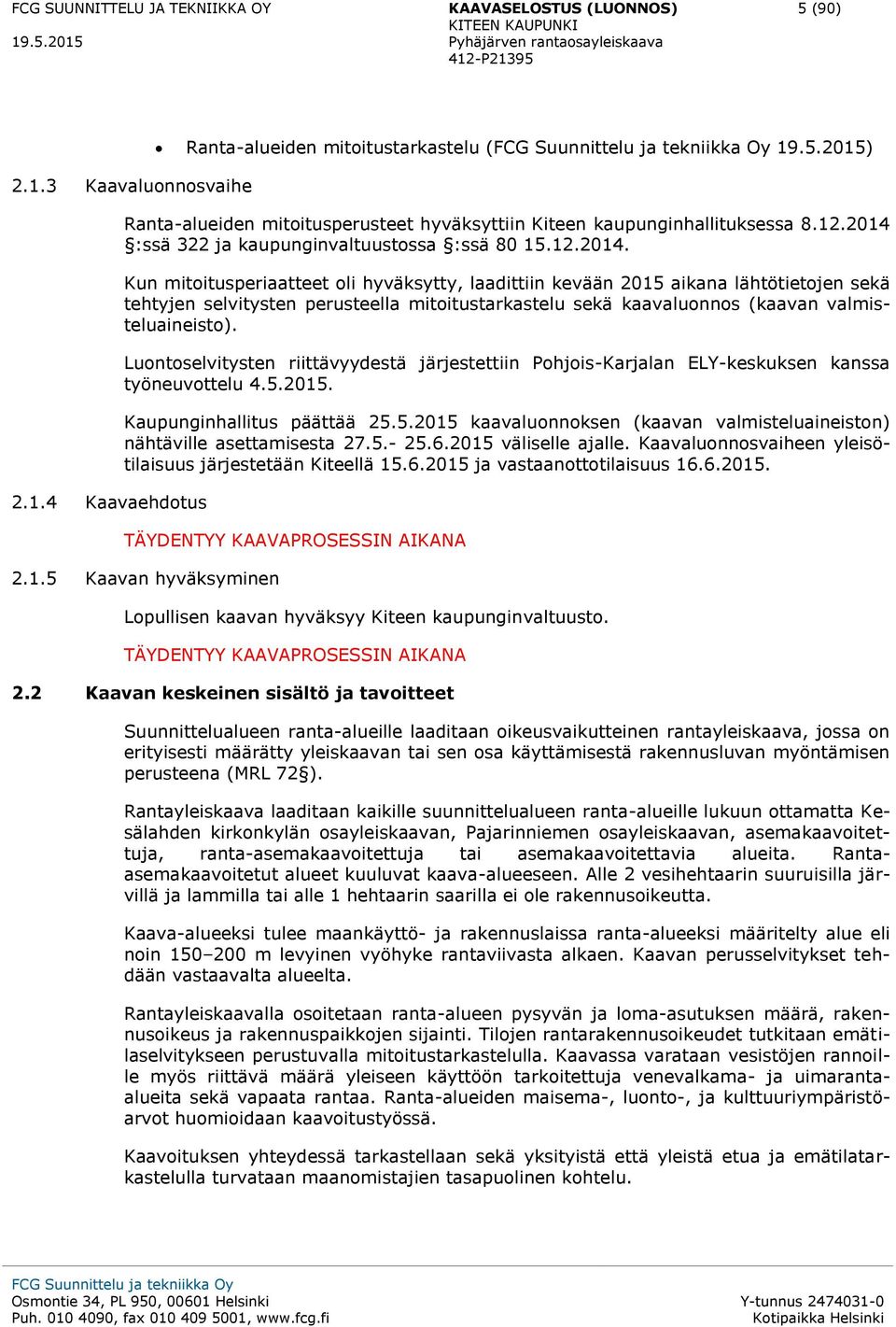 Luontoselvitysten riittävyydestä järjestettiin Pohjois-Karjalan ELY-keskuksen kanssa työneuvottelu 4.5.2015. Kaupunginhallitus päättää 25.5.2015 kaavaluonnoksen (kaavan valmisteluaineiston) nähtäville asettamisesta 27.