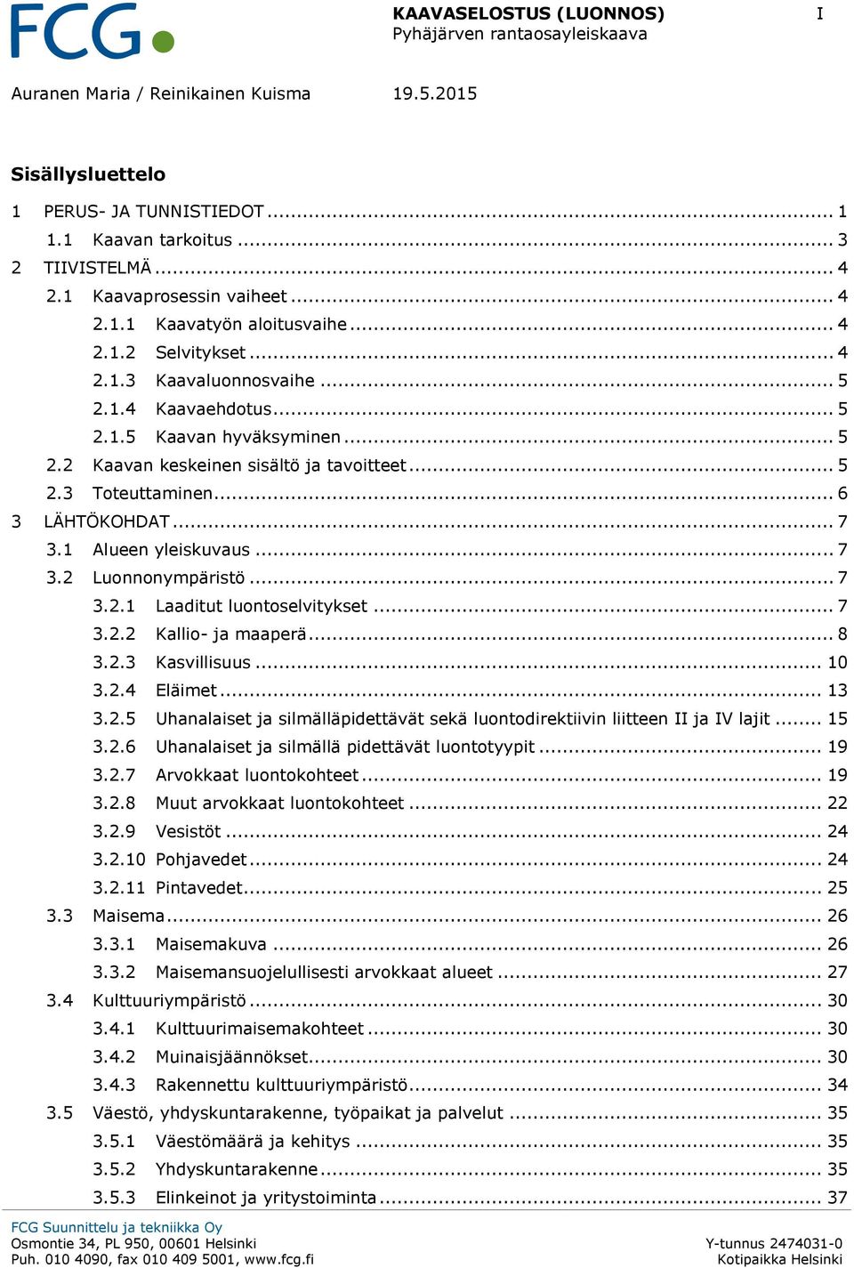 .. 5 2.3 Toteuttaminen... 6 3 LÄHTÖKOHDAT... 7 3.1 Alueen yleiskuvaus... 7 3.2 Luonnonympäristö... 7 3.2.1 Laaditut luontoselvitykset... 7 3.2.2 Kallio- ja maaperä... 8 3.2.3 Kasvillisuus... 10 3.2.4 Eläimet.