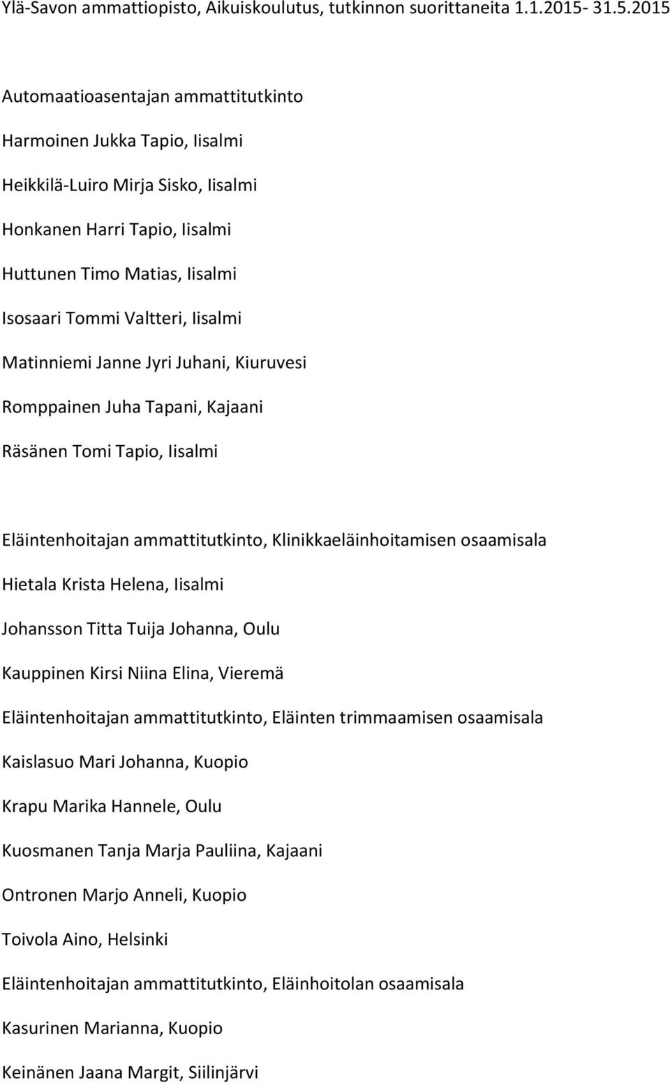 Iisalmi Matinniemi Janne Jyri Juhani, Kiuruvesi Romppainen Juha Tapani, Kajaani Räsänen Tomi Tapio, Iisalmi Eläintenhoitajan ammattitutkinto, Klinikkaeläinhoitamisen osaamisala Hietala Krista Helena,