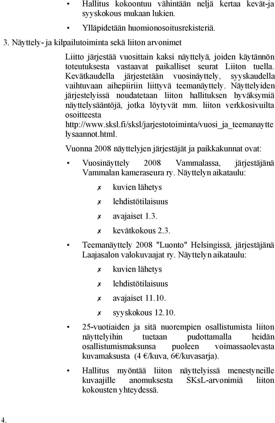 Kevätkaudella järjestetään vuosinäyttely, syyskaudella vaihtuvaan aihepiiriin liittyvä teemanäyttely.