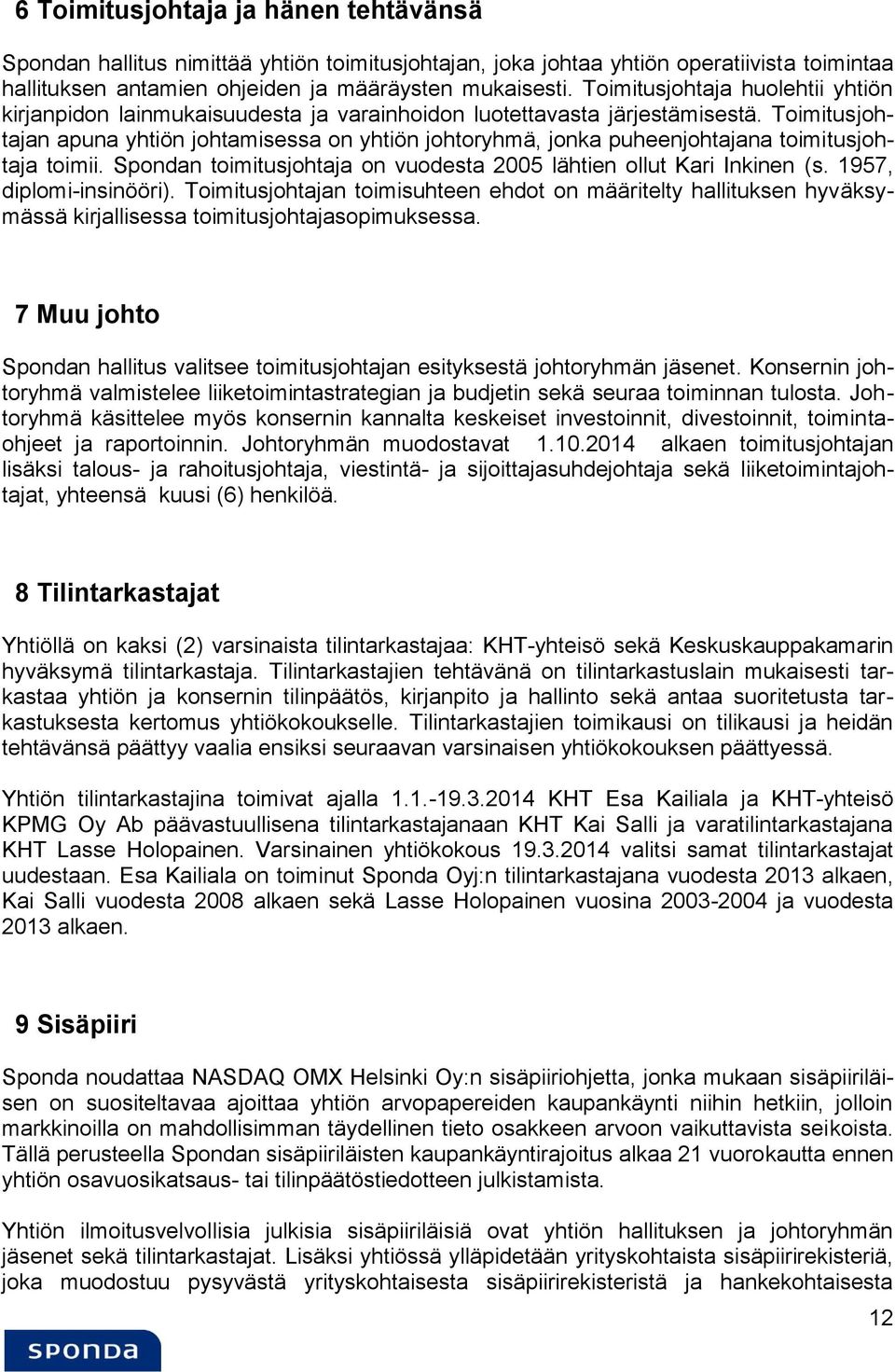 Toimitusjohtajan apuna yhtiön johtamisessa on yhtiön johtoryhmä, jonka puheenjohtajana toimitusjohtaja toimii. Spondan toimitusjohtaja on vuodesta 2005 lähtien ollut Kari Inkinen (s.