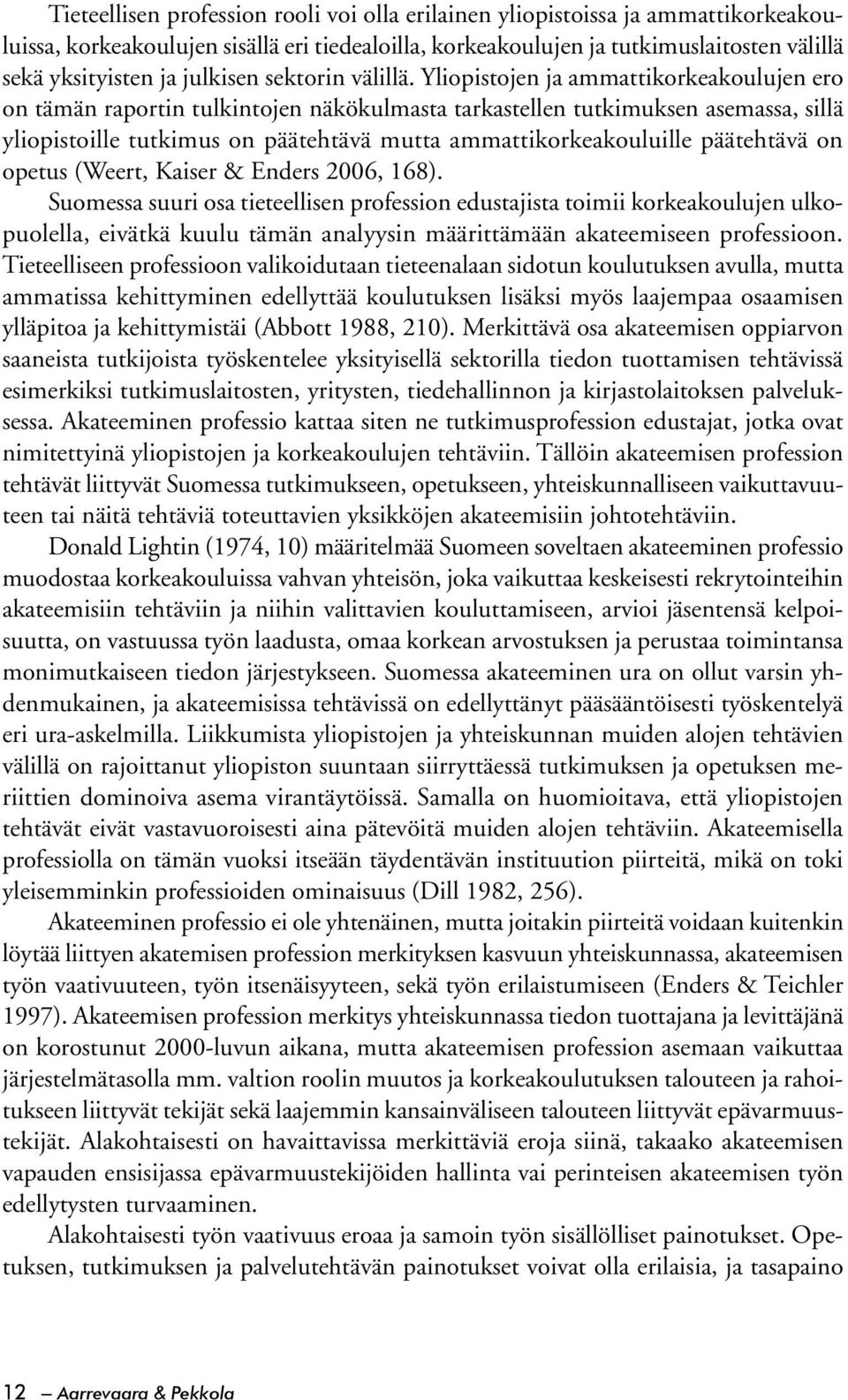 Yliopistojen ja ammattikorkeakoulujen ero on tämän raportin tulkintojen näkökulmasta tarkastellen tutkimuksen asemassa, sillä yliopistoille tutkimus on päätehtävä mutta ammattikorkeakouluille