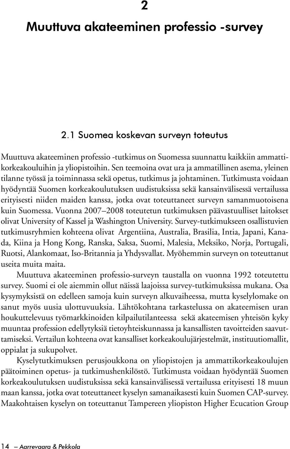 Tutkimusta voidaan hyödyntää Suomen korkeakoulutuksen uudistuksissa sekä kansainvälisessä vertailussa erityisesti niiden maiden kanssa, jotka ovat toteuttaneet surveyn samanmuotoisena kuin Suomessa.