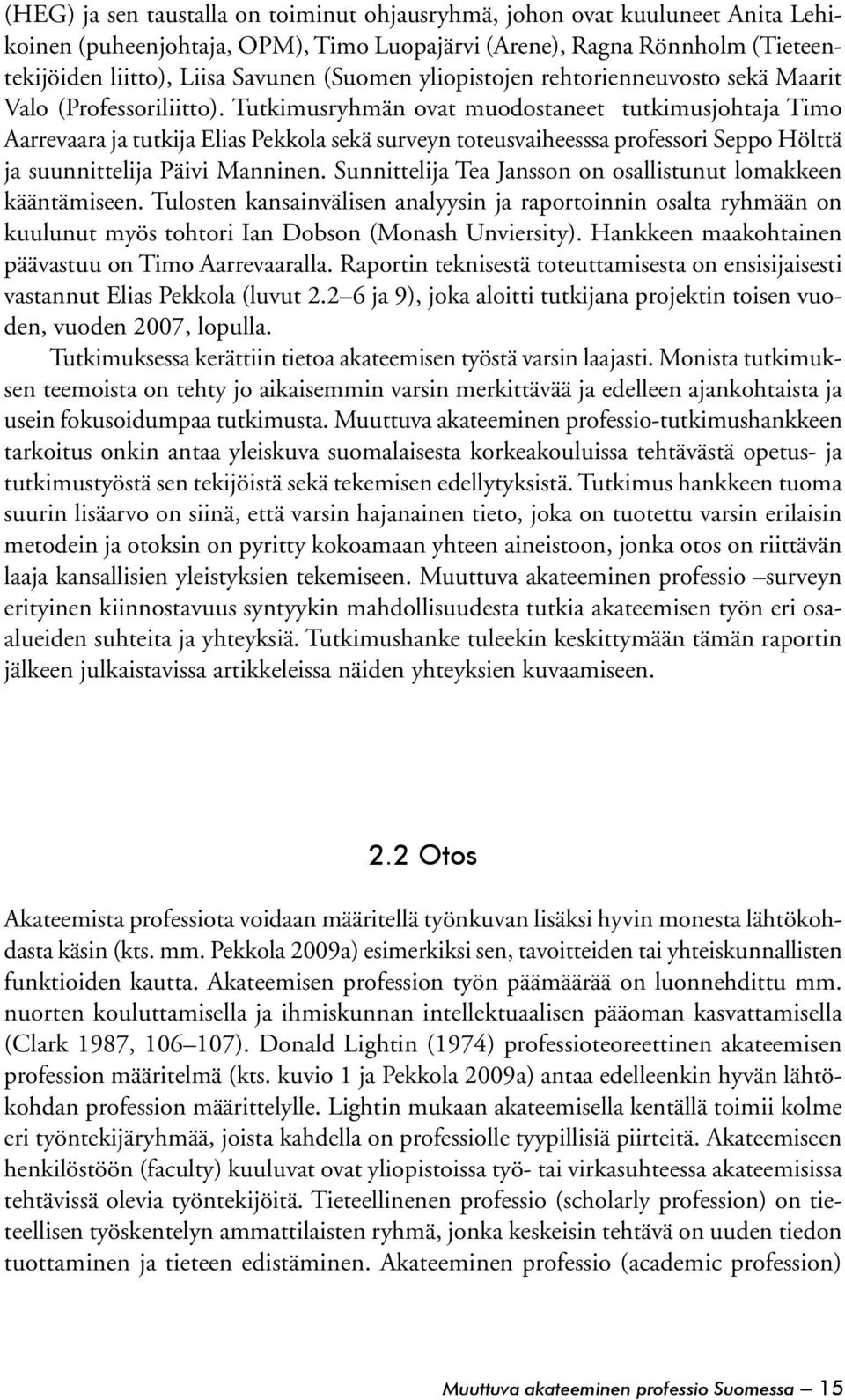 Tutkimusryhmän ovat muodostaneet tutkimusjohtaja Timo Aarrevaara ja tutkija Elias Pekkola sekä surveyn toteusvaiheesssa professori Seppo Hölttä ja suunnittelija Päivi Manninen.