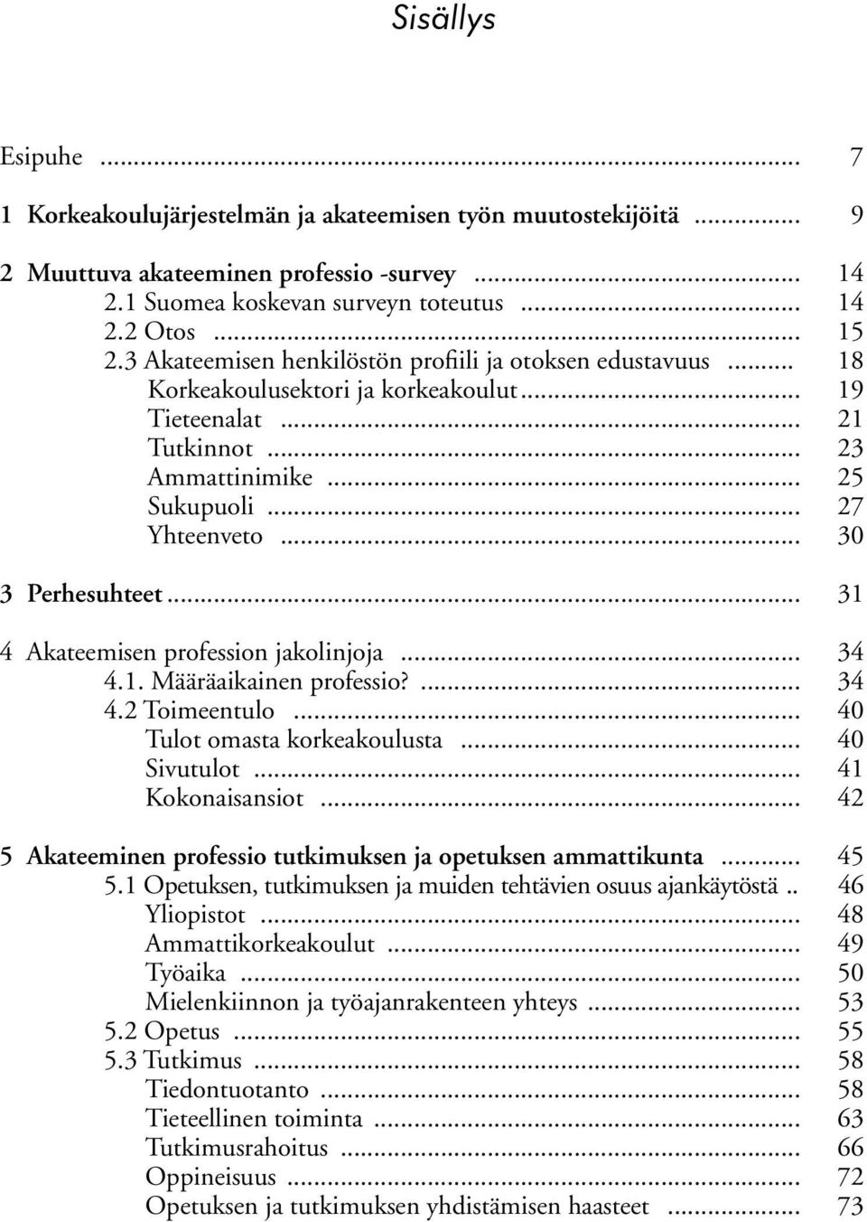 .. 30 3 Perhesuhteet... 31 4 Akateemisen profession jakolinjoja... 34 4.1. Määräaikainen professio?... 34 4.2 Toimeentulo... 40 Tulot omasta korkeakoulusta... 40 Sivutulot... 41 Kokonaisansiot.