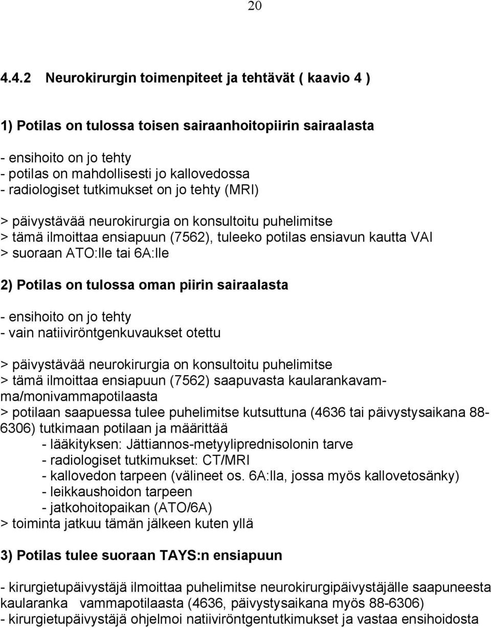 2) Potilas on tulossa oman piirin sairaalasta - ensihoito on jo tehty - vain natiiviröntgenkuvaukset otettu > päivystävää neurokirurgia on konsultoitu puhelimitse > tämä ilmoittaa ensiapuun (7562)