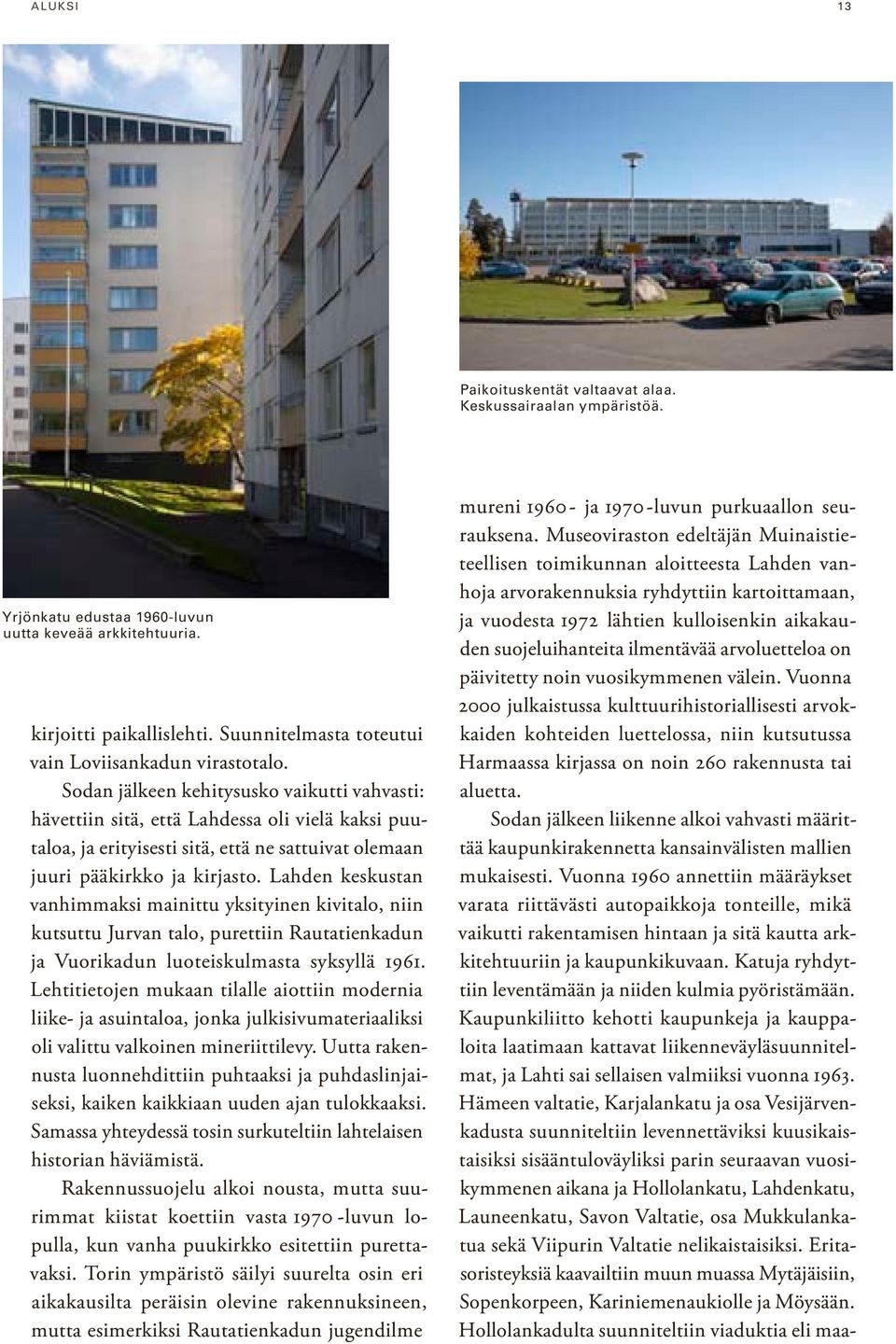 Sodan jälkeen kehitysusko vaikutti vahvasti: hävettiin sitä, että Lahdessa oli vielä kaksi puutaloa, ja erityisesti sitä, että ne sattuivat olemaan juuri pääkirkko ja kirjasto.