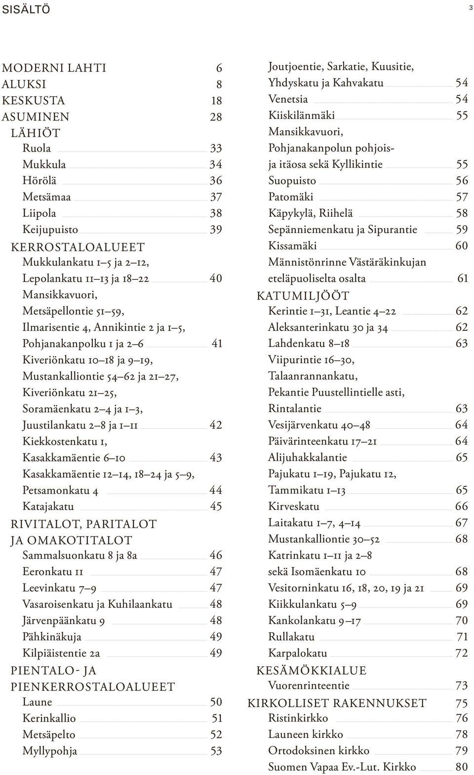 Soramäenkatu 2 4 ja 1 3, Juustilankatu 2 8 ja 1 11 42 Kiekkostenkatu 1, Kasakkamäentie 6 10 43 Kasakkamäentie 12 14, 18 24 ja 5 9, Petsamonkatu 4 44 Katajakatu 45 RIVITALOT, PARITALOT JA OMAKOTITALOT