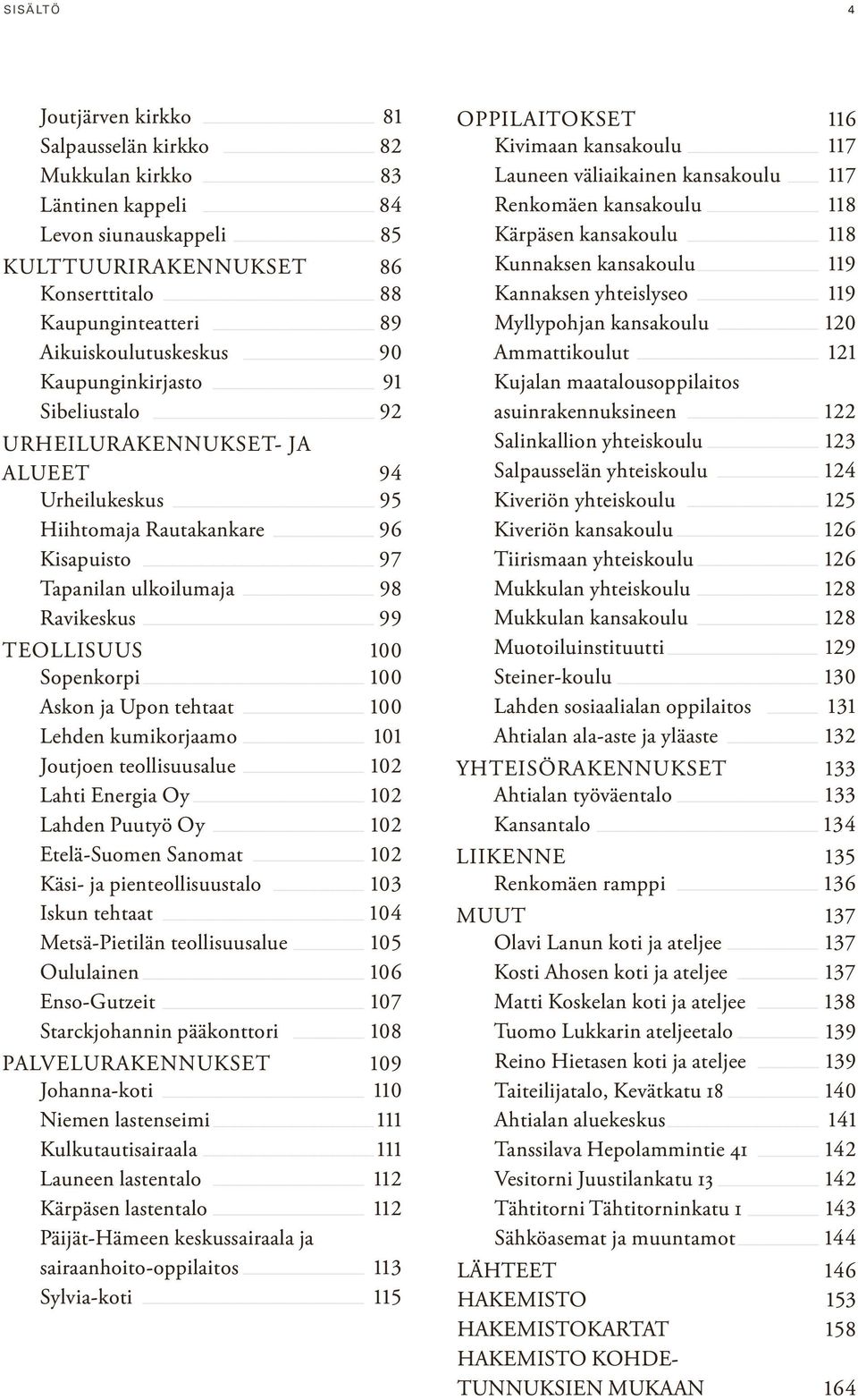 Askon ja Upon tehtaat 100 Lehden kumikorjaamo 101 Joutjoen teollisuusalue 102 Lahti Energia Oy 102 Lahden Puutyö Oy 102 Etelä-Suomen Sanomat 102 Käsi- ja pienteollisuustalo 103 Iskun tehtaat 104