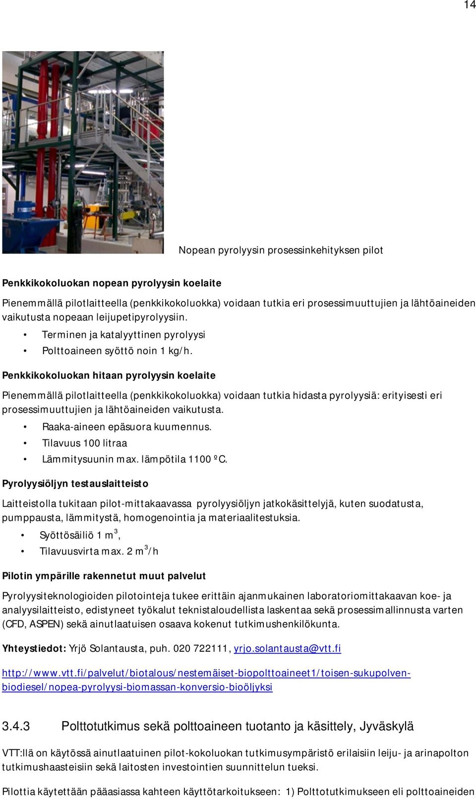 Penkkikokoluokan hitaan pyrolyysin koelaite Pienemmällä pilotlaitteella (penkkikokoluokka) voidaan tutkia hidasta pyrolyysiä: erityisesti eri prosessimuuttujien ja lähtöaineiden vaikutusta.