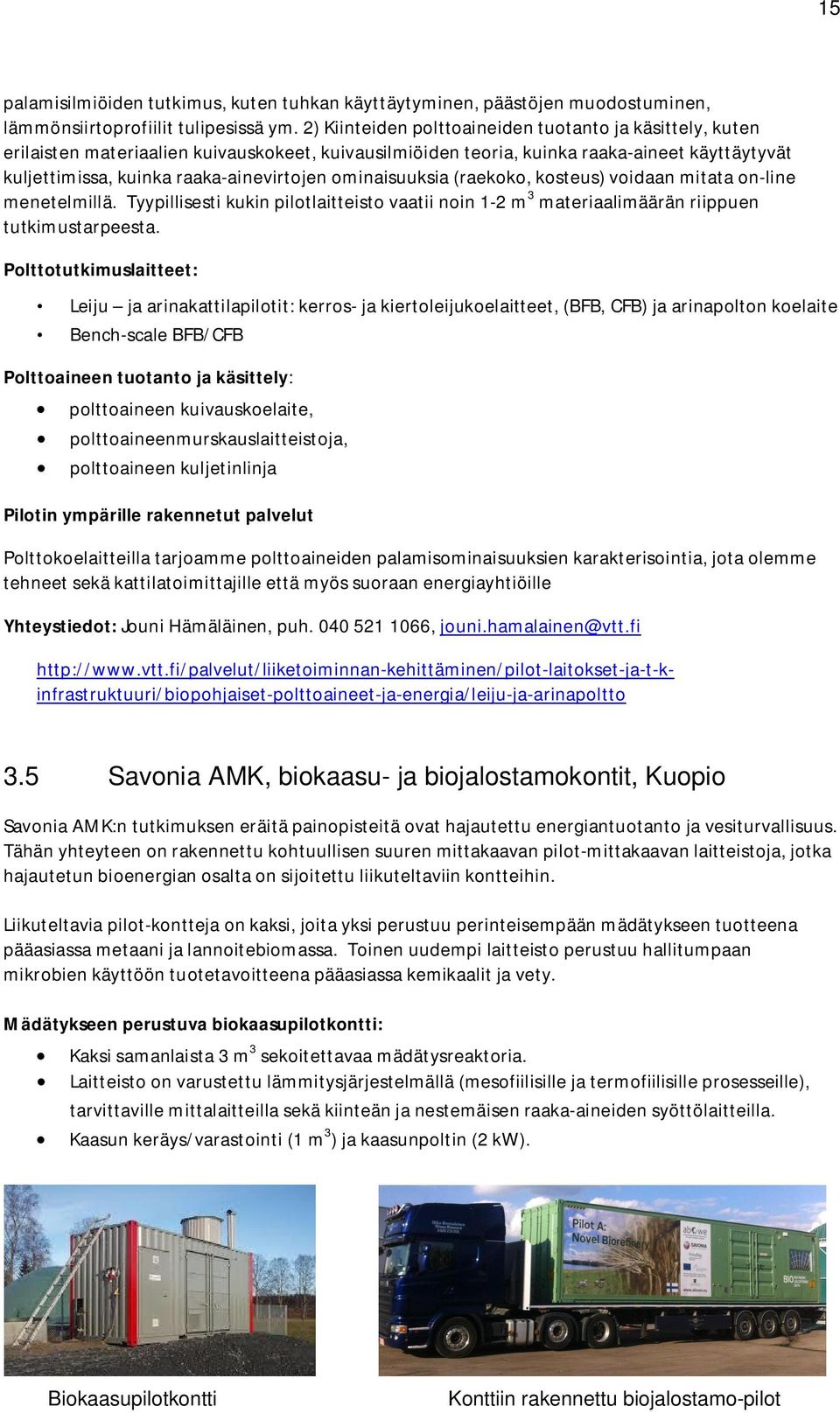 ominaisuuksia (raekoko, kosteus) voidaan mitata on-line menetelmillä. Tyypillisesti kukin pilotlaitteisto vaatii noin 1-2 m 3 materiaalimäärän riippuen tutkimustarpeesta.