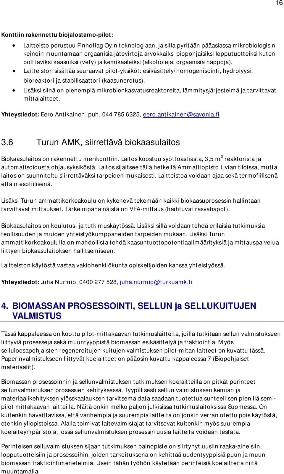 Laitteiston sisältää seuraavat pilot-yksiköt: esikäsittely/homogenisointi, hydrolyysi, bioreaktori ja stabilisaattori (kaasunerotus).