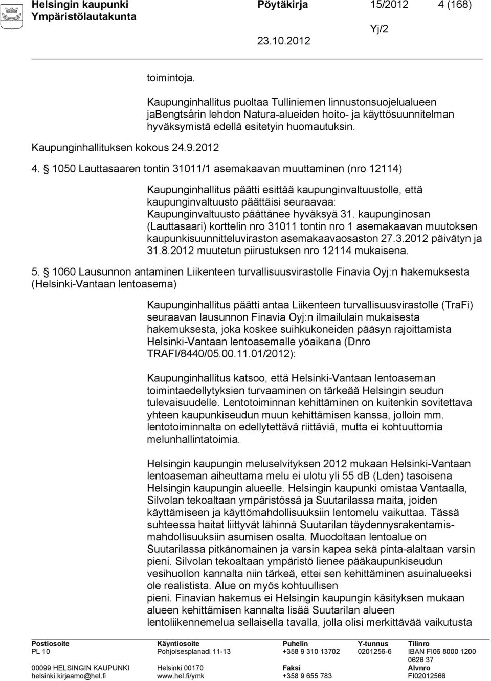 1050 Lauttasaaren tontin 31011/1 asemakaavan muuttaminen (nro 12114) Kaupunginhallitus päätti esittää kaupunginvaltuustolle, että kaupunginvaltuusto päättäisi seuraavaa: Kaupunginvaltuusto päättänee