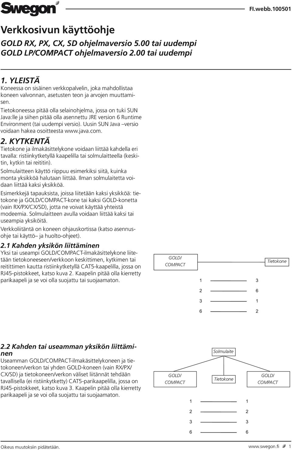 Tietokoneessa pitää olla selainohjelma, jossa on tuki SUN Java:lle ja siihen pitää olla asennettu JRE version 6 Runtime Environment (tai uudempi versio).