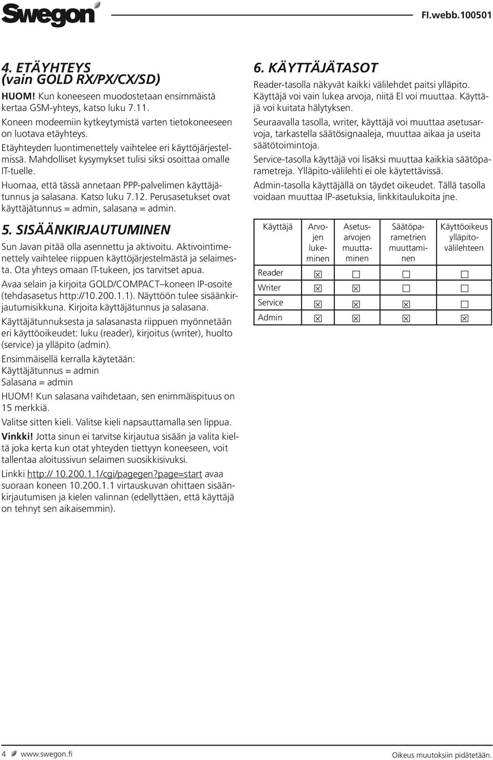 Katso luku 7.12. Perusasetukset ovat käyttäjätunnus = admin, salasana = admin. 6. KÄYTTÄJÄTASOT Reader-tasolla näkyvät kaikki välilehdet paitsi ylläpito.