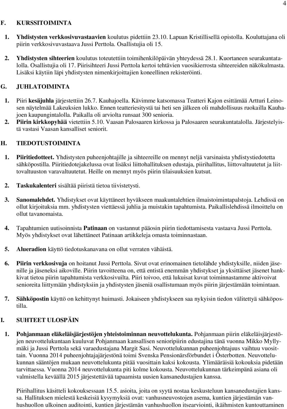 Lisäksi käytiin läpi yhdistysten nimenkirjoittajien koneellinen rekisteröinti. G. JUHLATOIMINTA 1. Piiri kesäjuhla järjestettiin 26.7. Kauhajoella.