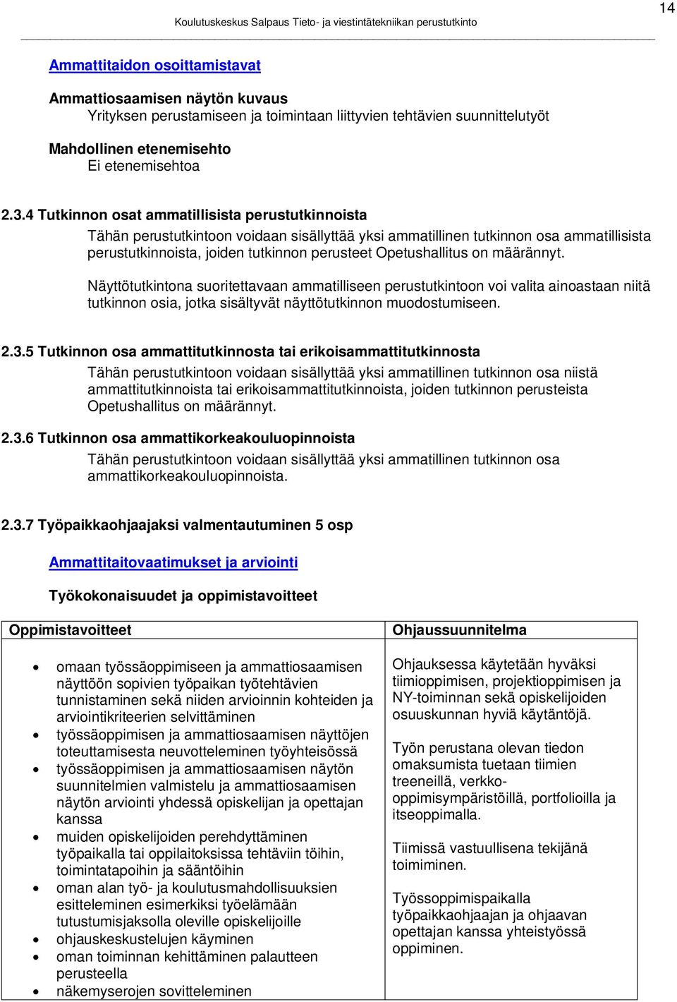 on määrännyt. Näyttötutkintona suoritettavaan ammatilliseen perustutkintoon voi valita ainoastaan niitä tutkinnon osia, jotka sisältyvät näyttötutkinnon muodostumiseen. 2.3.