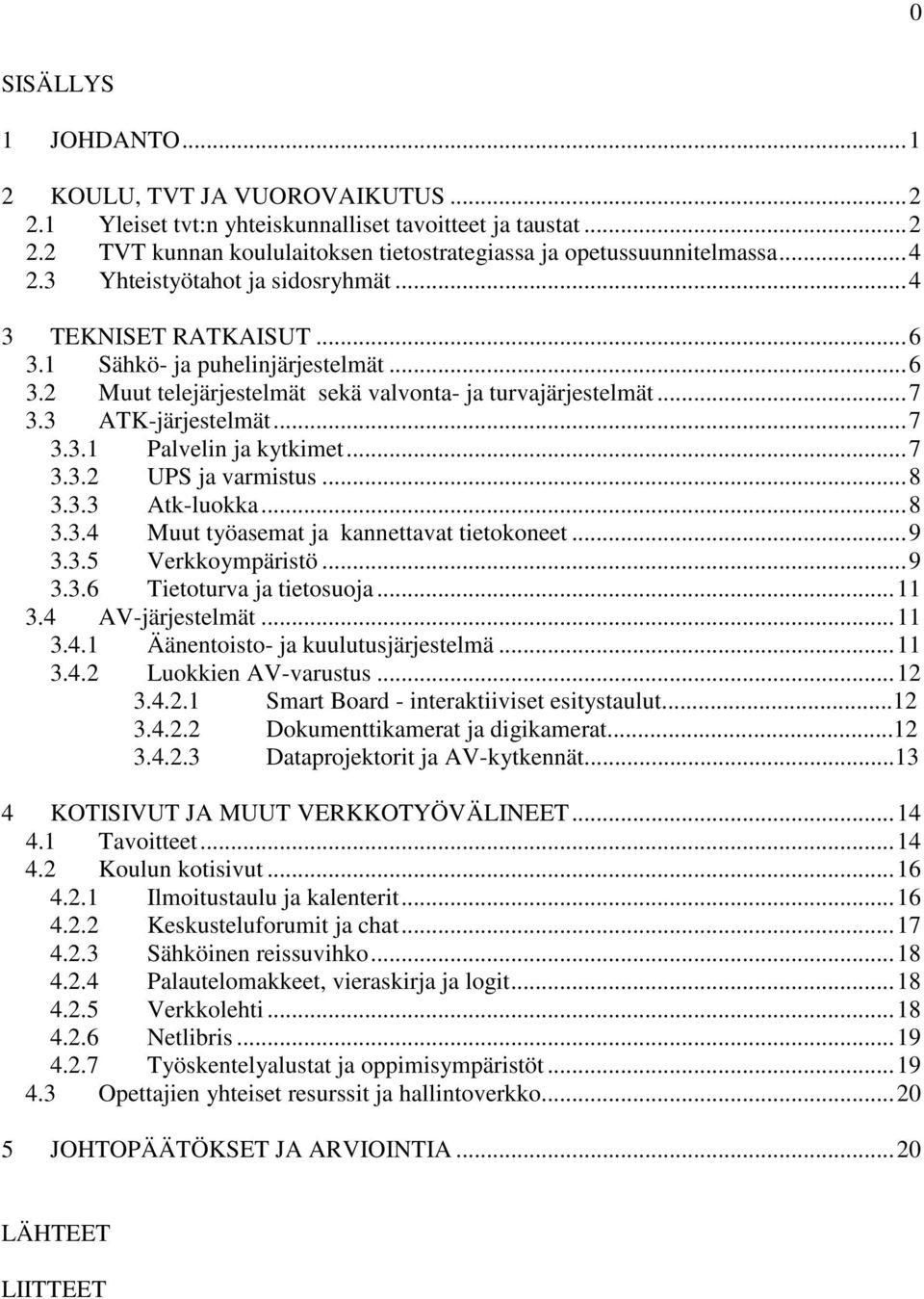 .. 7 3.3.1 Palvelin ja kytkimet... 7 3.3.2 UPS ja varmistus... 8 3.3.3 Atk-luokka... 8 3.3.4 Muut työasemat ja kannettavat tietokoneet... 9 3.3.5 Verkkoympäristö... 9 3.3.6 Tietoturva ja tietosuoja.