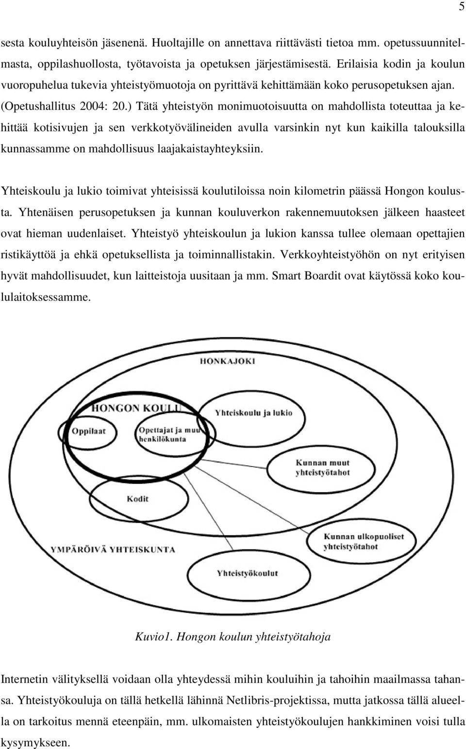 ) Tätä yhteistyön monimuotoisuutta on mahdollista toteuttaa ja kehittää kotisivujen ja sen verkkotyövälineiden avulla varsinkin nyt kun kaikilla talouksilla kunnassamme on mahdollisuus