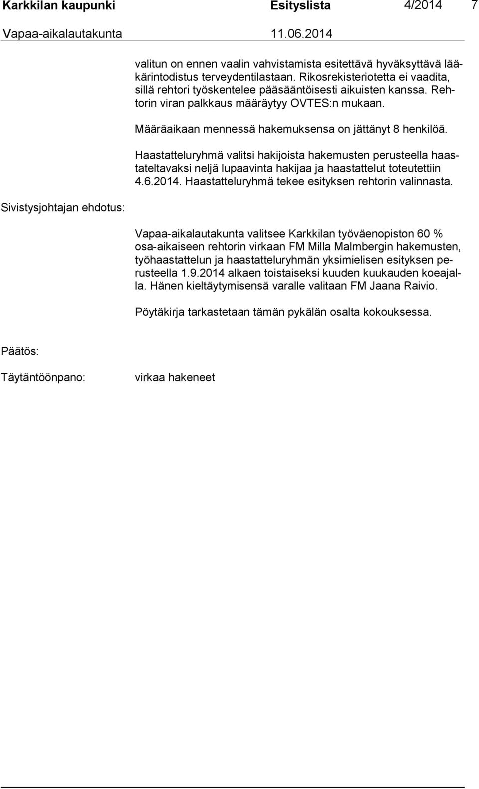 Määräaikaan mennessä hakemuksensa on jättänyt 8 henkilöä. Haastatteluryhmä valitsi hakijoista hakemusten perusteella haastateltavaksi neljä lupaavinta hakijaa ja haastattelut toteutettiin 4.6.2014.