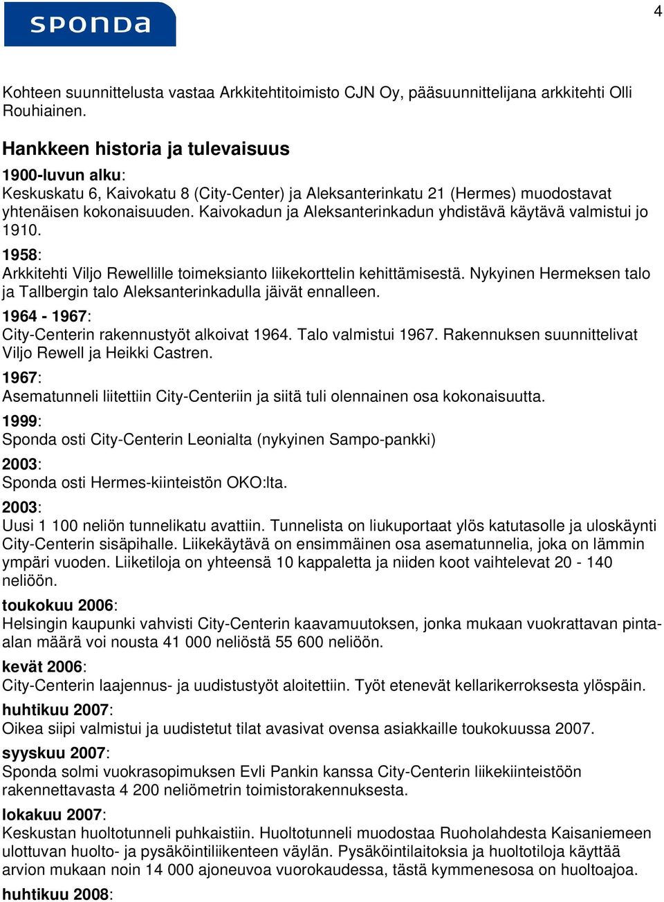 Kaivokadun ja Aleksanterinkadun yhdistävä käytävä valmistui jo 1910. 1958: Arkkitehti Viljo Rewellille toimeksianto liikekorttelin kehittämisestä.