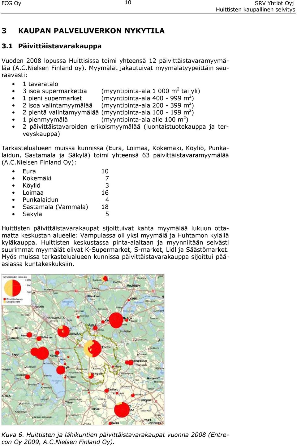 (myyntipinta-ala 200-399 m 2 ) 2 pientä valintamyymälää (myyntipinta-ala 100-199 m 2 ) 1 pienmyymälä (myyntipinta-ala alle 100 m 2 ) 2 päivittäistavaroiden erikoismyymälää (luontaistuotekauppa ja