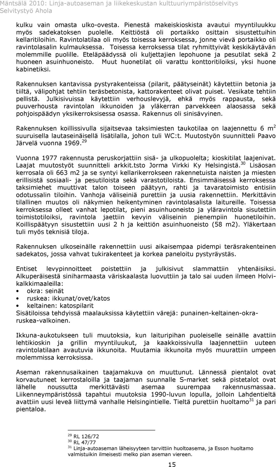 Eteläpäädyssä oli kuljettajien lepohuone ja pesutilat sekä 2 huoneen asuinhuoneisto. Muut huonetilat oli varattu konttoritiloiksi, yksi huone kabinetiksi.