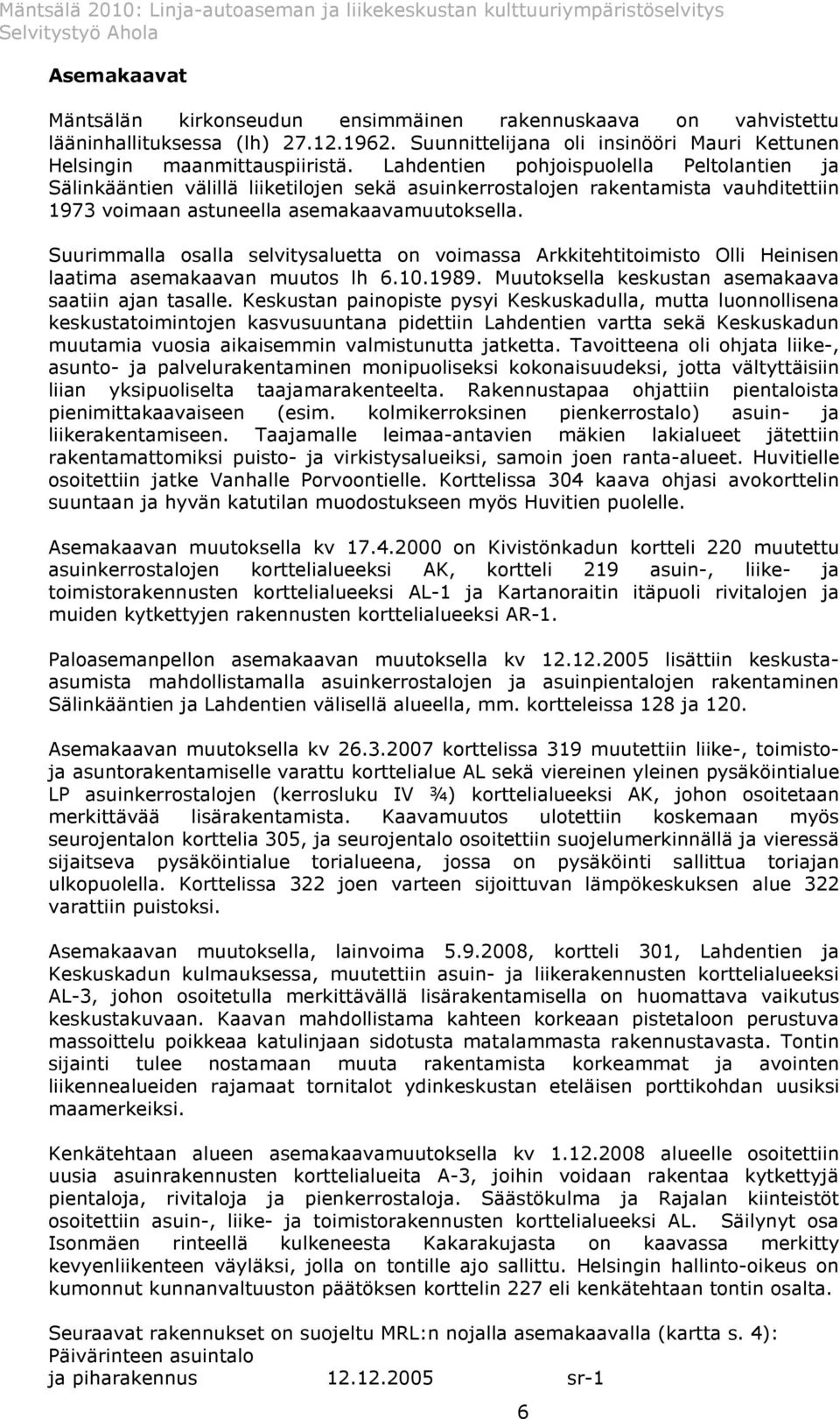 Suurimmalla osalla selvitysaluetta on voimassa Arkkitehtitoimisto Olli Heinisen laatima asemakaavan muutos lh 6.10.1989. Muutoksella keskustan asemakaava saatiin ajan tasalle.