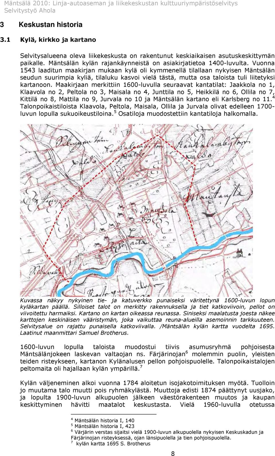 Vuonna 1543 laaditun maakirjan mukaan kylä oli kymmenellä tilallaan nykyisen Mäntsälän seudun suurimpia kyliä, tilaluku kasvoi vielä tästä, mutta osa taloista tuli liitetyksi kartanoon.