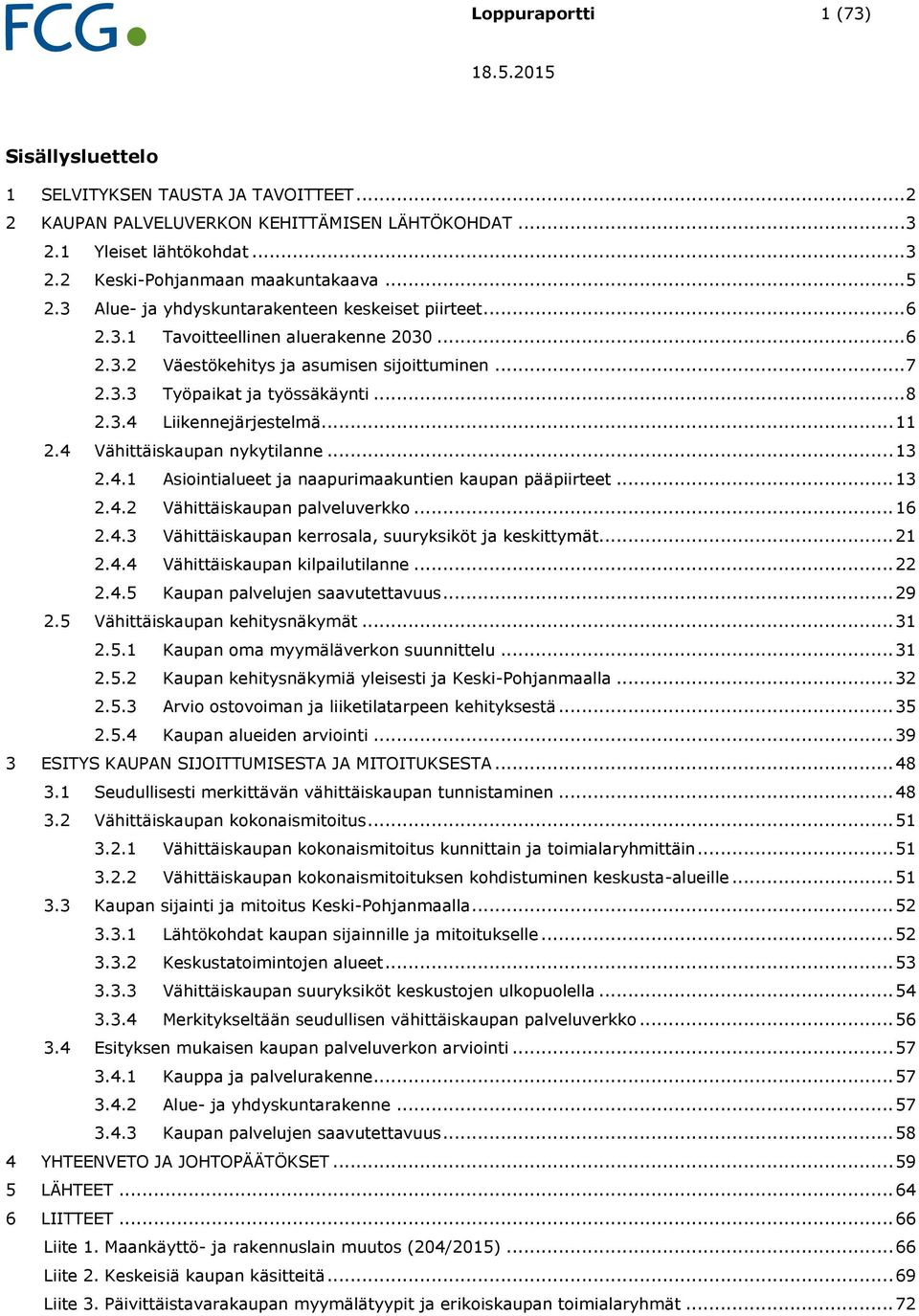 .. 11 2.4 Vähittäiskaupan nykytilanne... 13 2.4.1 Asiointialueet ja naapurimaakuntien kaupan pääpiirteet... 13 2.4.2 Vähittäiskaupan palveluverkko... 16 2.4.3 Vähittäiskaupan kerrosala, suuryksiköt ja keskittymät.