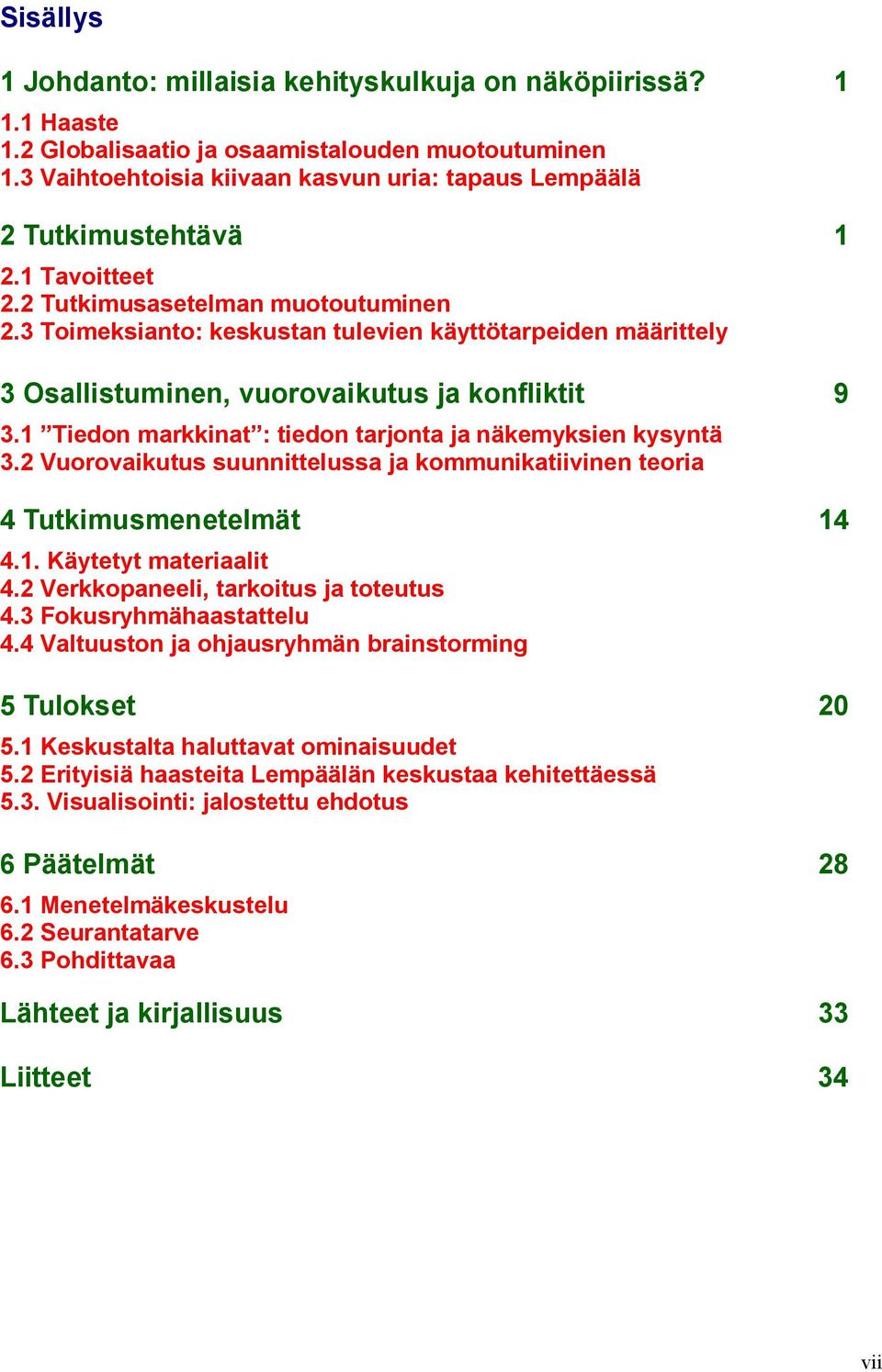 3 Toimeksianto: keskustan tulevien käyttötarpeiden määrittely 3 Osallistuminen, vuorovaikutus ja konfliktit 9 3.1 Tiedon markkinat : tiedon tarjonta ja näkemyksien kysyntä 3.