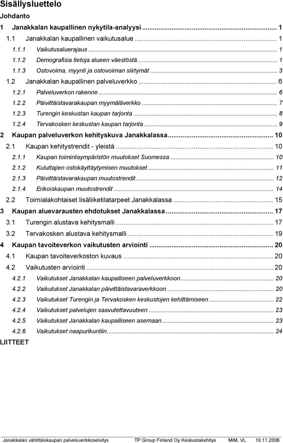 .. 9 2 Kaupan palveluverkon kehityskuva Janakkalassa... 10 2.1 Kaupan kehitystrendit - yleistä... 10 2.1.1 Kaupan toimintaympäristön muutokset Suomessa... 10 2.1.2 Kuluttajien ostokäyttäytymisen muutokset.