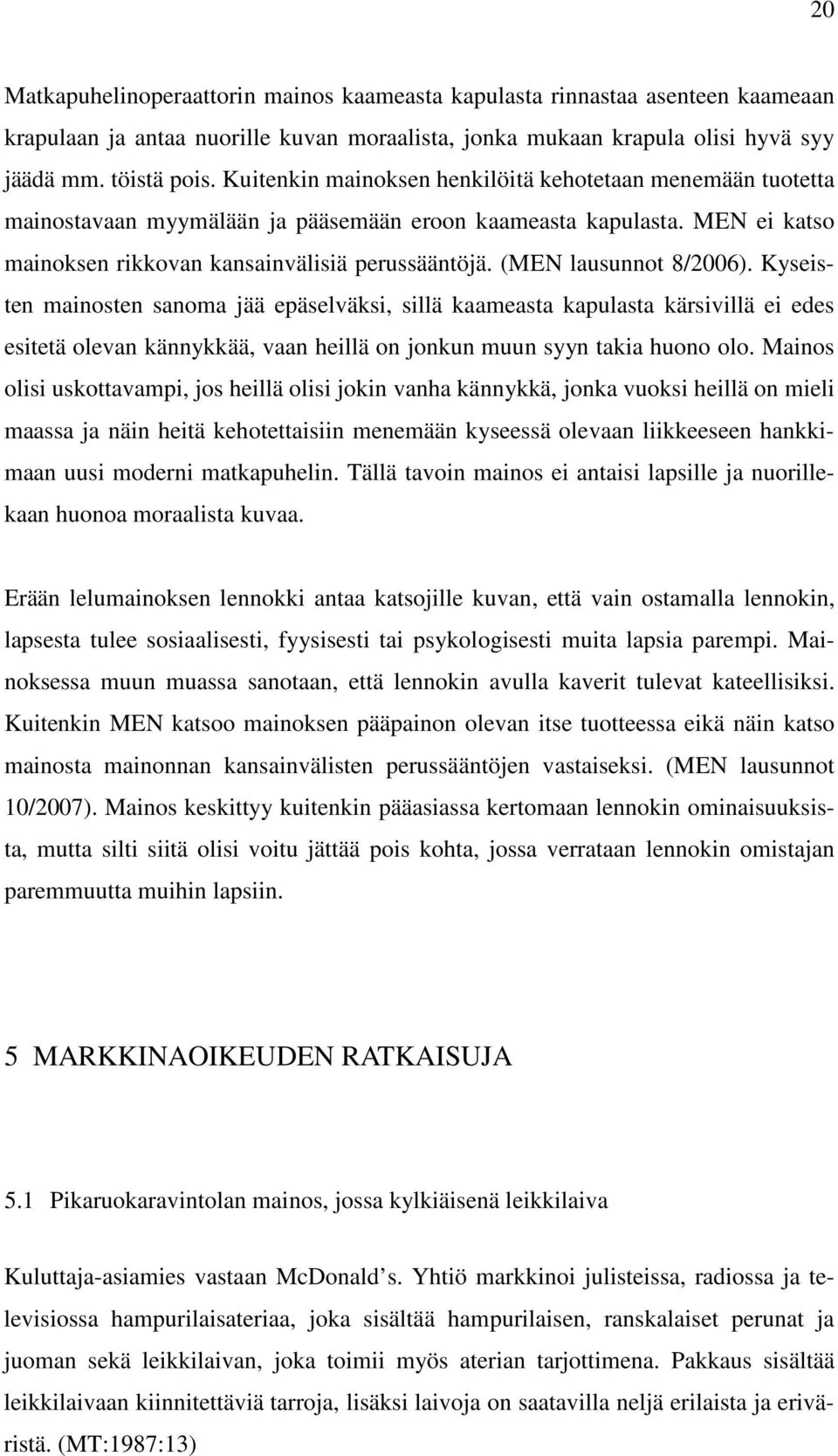 (MEN lausunnot 8/2006). Kyseisten mainosten sanoma jää epäselväksi, sillä kaameasta kapulasta kärsivillä ei edes esitetä olevan kännykkää, vaan heillä on jonkun muun syyn takia huono olo.