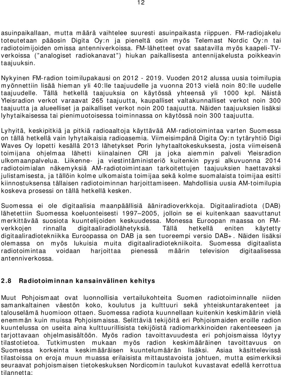 FM-lähetteet ovat saatavilla myös kaapeli-tvverkoissa ( analogiset radiokanavat ) hiukan paikallisesta antennijakelusta poikkeavin taajuuksin. Nykyinen FM-radion toimilupakausi on 2012-2019.