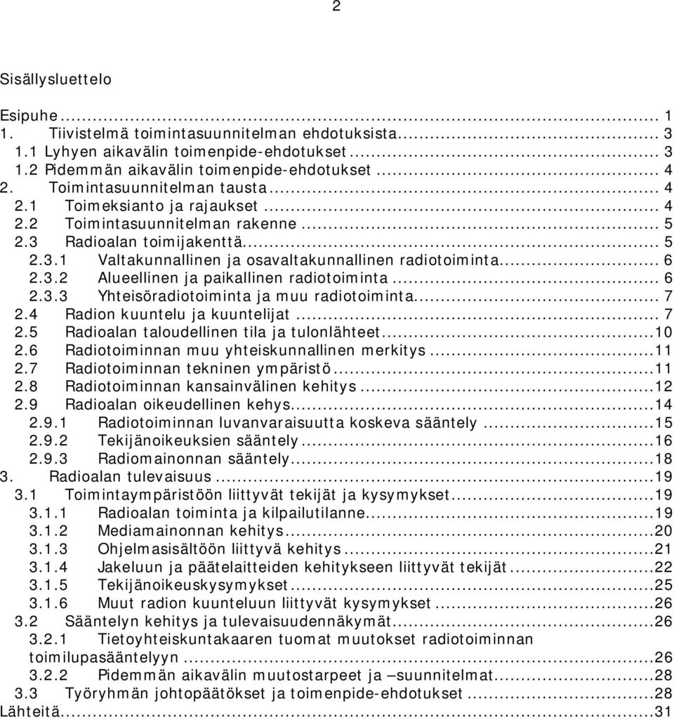 .. 6 2.3.2 Alueellinen ja paikallinen radiotoiminta... 6 2.3.3 Yhteisöradiotoiminta ja muu radiotoiminta... 7 2.4 Radion kuuntelu ja kuuntelijat... 7 2.5 Radioalan taloudellinen tila ja tulonlähteet.