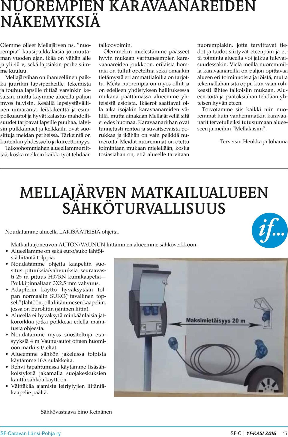 Kesällä lapsiystävällinen uimaranta, leikkikenttä ja esim. polkuautot ja hyvät kalastus mahdollisuudet tarjoavat lapsille puuhaa, talvisin pulkkamäet ja kelkkailu ovat suosittuja meidän perheissä.