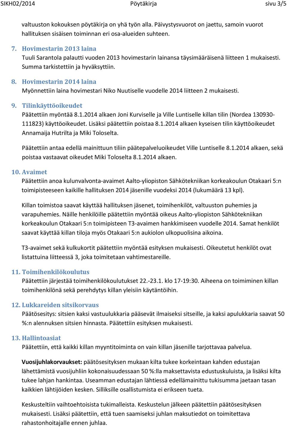 Hovimestarin 2014 laina Myönnettiin laina hovimestari Niko Nuutiselle vuodelle 2014 liitteen 2 mukaisesti. 9. Tilinkäyttöoikeudet Päätettiin myöntää 8.1.2014 alkaen Joni Kurviselle ja Ville Luntiselle killan tilin (Nordea 130930-111823) käyttöoikeudet.