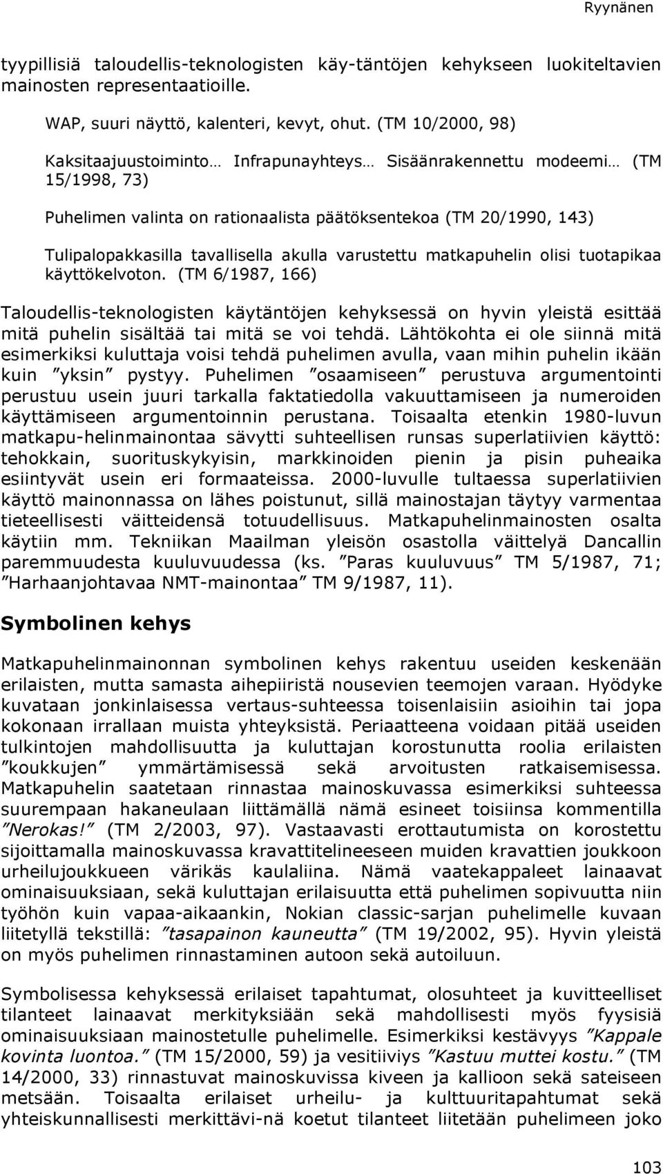 akulla varustettu matkapuhelin olisi tuotapikaa käyttökelvoton. (TM 6/1987, 166) Taloudellis-teknologisten käytäntöjen kehyksessä on hyvin yleistä esittää mitä puhelin sisältää tai mitä se voi tehdä.