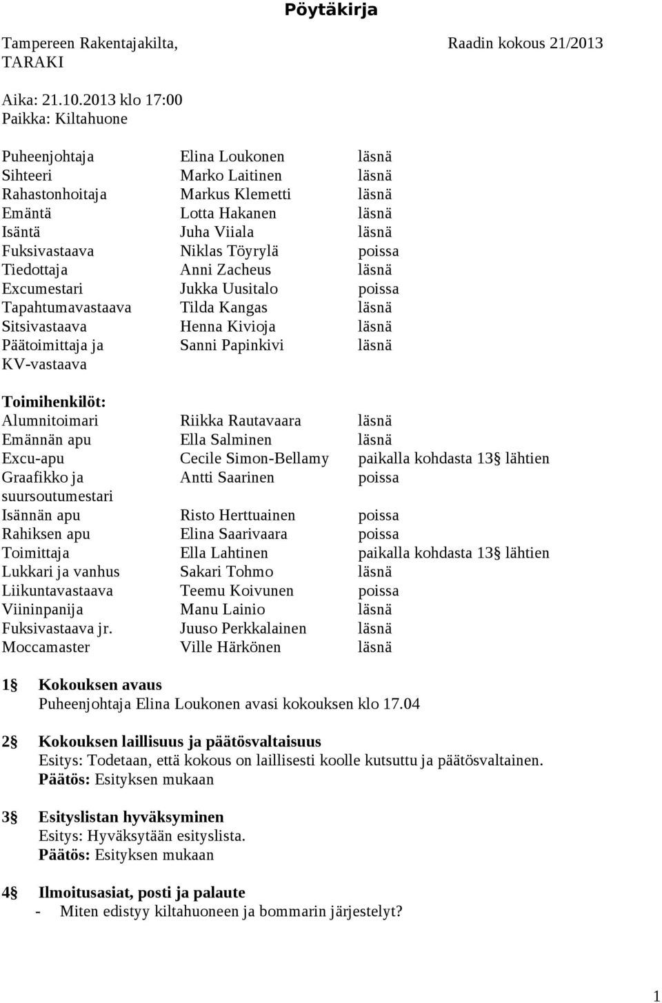 Fuksivastaava Niklas Töyrylä poissa Tiedottaja Anni Zacheus läsnä Excumestari Jukka Uusitalo poissa Tapahtumavastaava Tilda Kangas läsnä Sitsivastaava Henna Kivioja läsnä Päätoimittaja ja Sanni