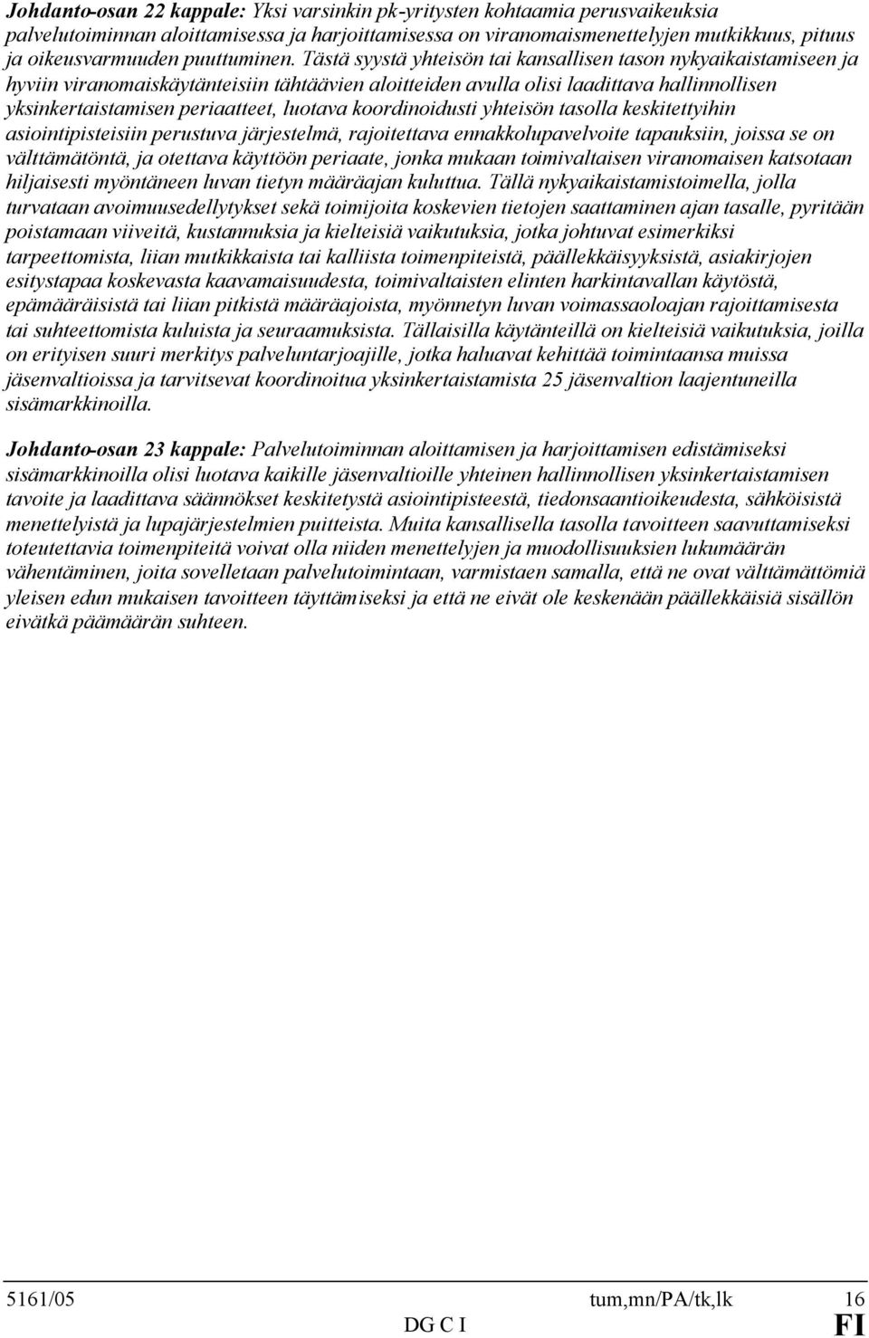 Tästä syystä yhteisön tai kansallisen tason nykyaikaistamiseen ja hyviin viranomaiskäytänteisiin tähtäävien aloitteiden avulla olisi laadittava hallinnollisen yksinkertaistamisen periaatteet, luotava