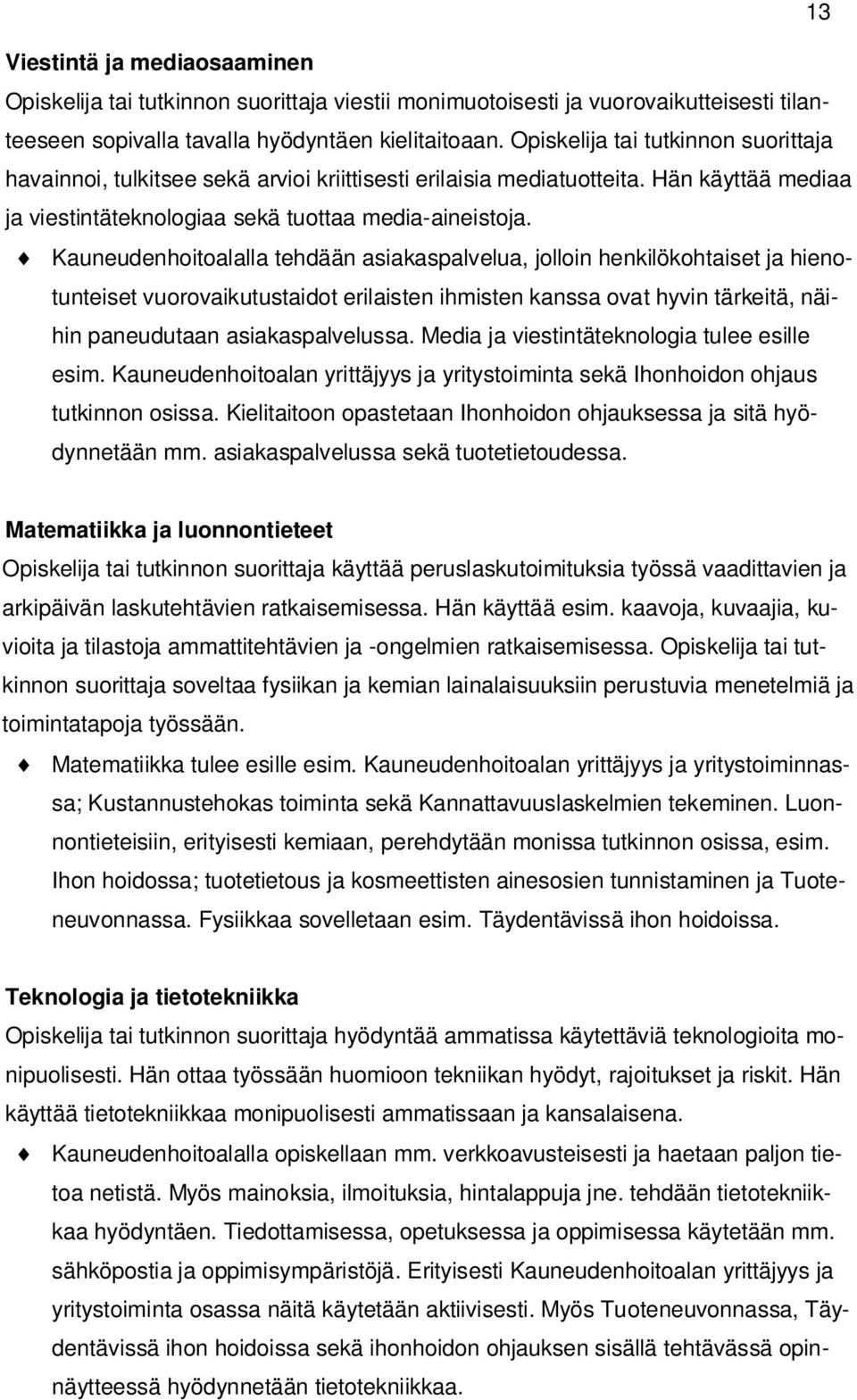 Kauneudenhoitoalalla tehdään asiakaspalvelua, jolloin henkilökohtaiset ja hienotunteiset vuorovaikutustaidot erilaisten ihmisten kanssa ovat hyvin tärkeitä, näihin paneudutaan asiakaspalvelussa.