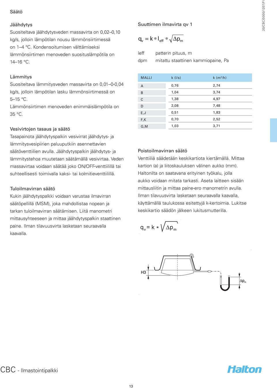 Suuttimen ilmavirta qv 1 q v = k l eff p m leff patterin pituus, m dpm mitattu staattinen kammiopaine, Pa Lämmitys Suositeltava lämmitysveden massavirta on 0,01 0-0,04 kg/s, jolloin lämpötilan lasku