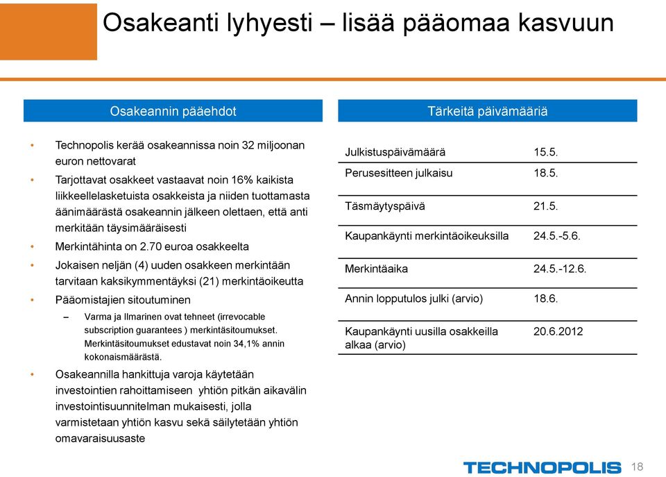 70 euroa osakkeelta Jokaisen neljän (4) uuden osakkeen merkintään tarvitaan kaksikymmentäyksi (21) merkintäoikeutta Pääomistajien sitoutuminen Julkistuspäivämäärä 15.5. Perusesitteen julkaisu 18.5. Täsmäytyspäivä 21.