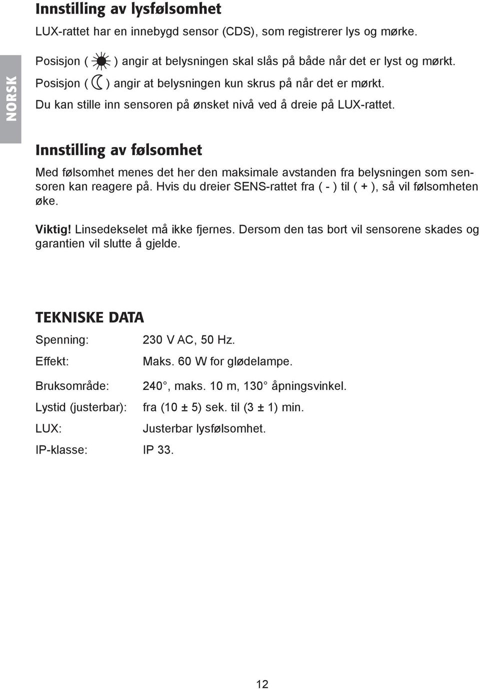 Innstilling av følsomhet Med følsomhet menes det her den maksimale avstanden fra belysningen som sensoren kan reagere på. Hvis du dreier SENS-rattet fra ( - ) til ( + ), så vil følsomheten øke.