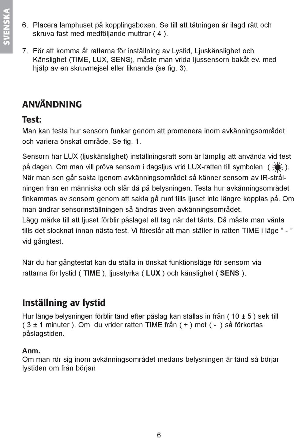 ANVÄNDNING Test: Man kan testa hur sensorn funkar genom att promenera inom avkänningsområdet och variera önskat område. Se fig. 1.