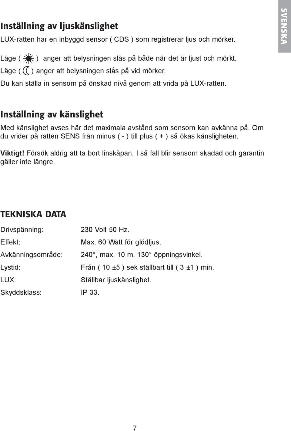 Inställning av känslighet Med känslighet avses här det maximala avstånd som sensorn kan avkänna på. Om du vrider på ratten SENS från minus ( - ) till plus ( + ) så ökas känsligheten. Viktigt!